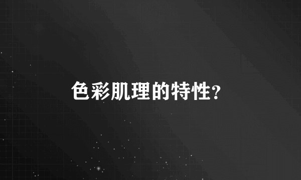 色彩肌理的特性？