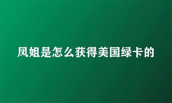 凤姐是怎么获得美国绿卡的