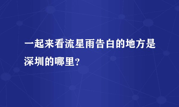 一起来看流星雨告白的地方是深圳的哪里？