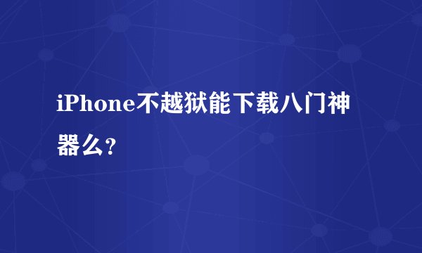 iPhone不越狱能下载八门神器么？