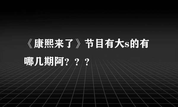 《康熙来了》节目有大s的有哪几期阿???