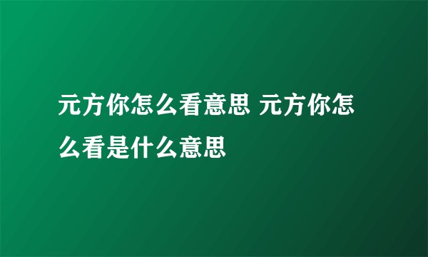 元方你怎么看意思 元方你怎么看是什么意思