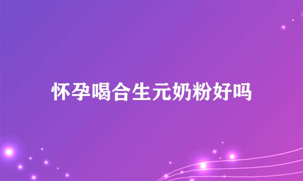 怀孕喝合生元奶粉好吗