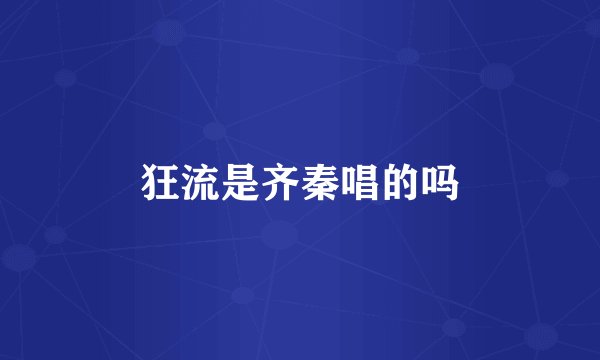 狂流是齐秦唱的吗