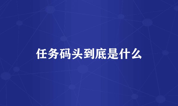 任务码头到底是什么
