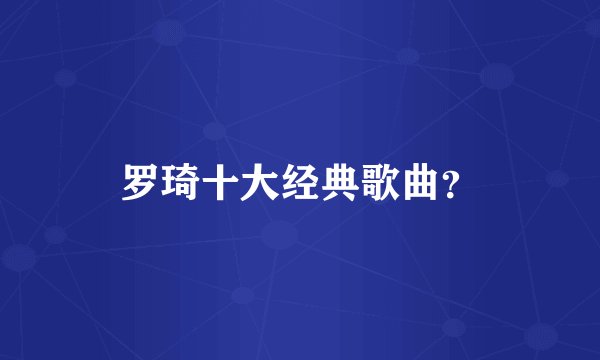 罗琦十大经典歌曲？