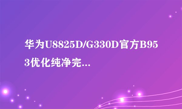 华为U8825D/G330D官方B953优化纯净完整版发布