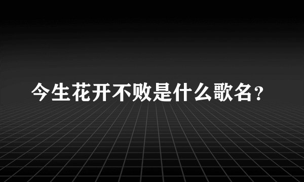 今生花开不败是什么歌名？