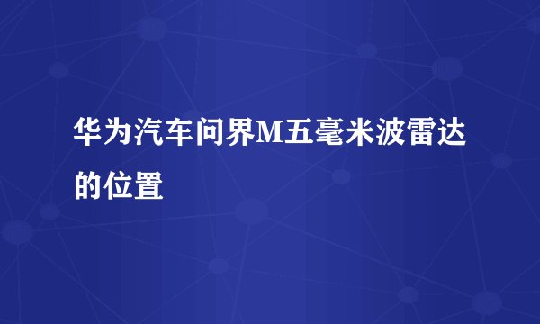 华为汽车问界M五毫米波雷达的位置