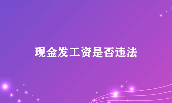 现金发工资是否违法