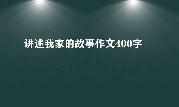 讲述我家的故事作文400字