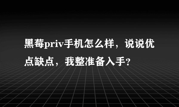 黑莓priv手机怎么样，说说优点缺点，我整准备入手？