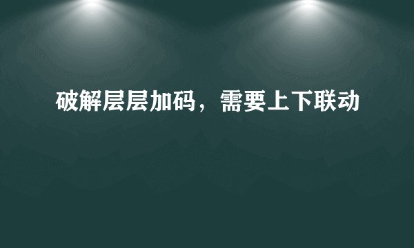 破解层层加码，需要上下联动