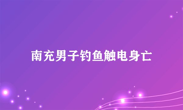 南充男子钓鱼触电身亡
