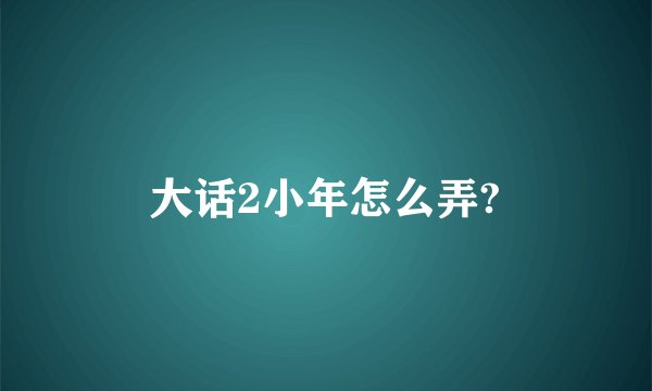 大话2小年怎么弄?
