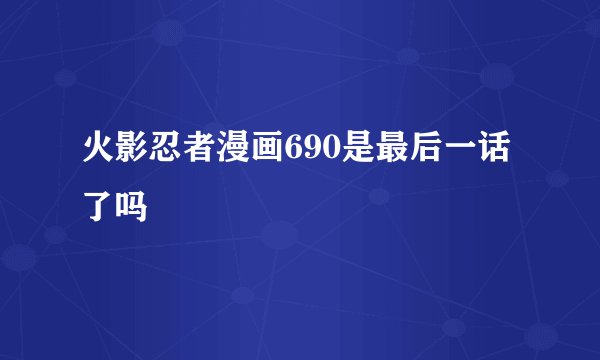 火影忍者漫画690是最后一话了吗