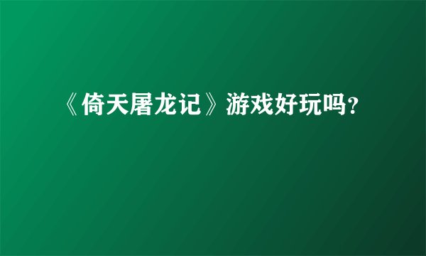 《倚天屠龙记》游戏好玩吗？
