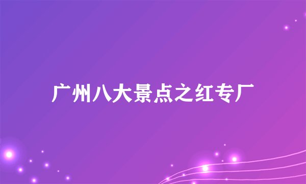 广州八大景点之红专厂