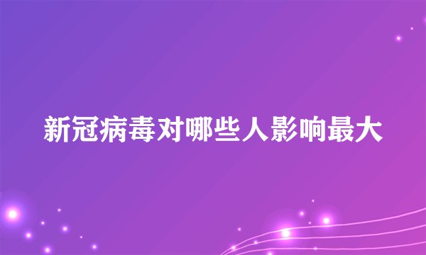 新冠病毒对哪些人影响最大