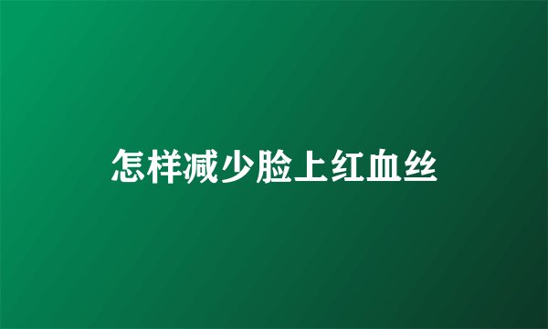 怎样减少脸上红血丝