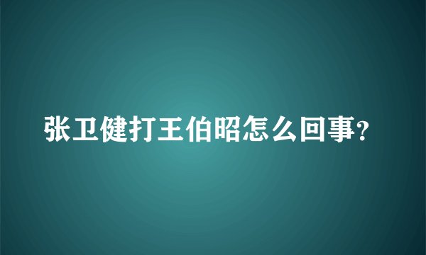 张卫健打王伯昭怎么回事?