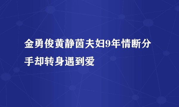 金勇俊黄静茵夫妇9年情断分手却转身遇到爱