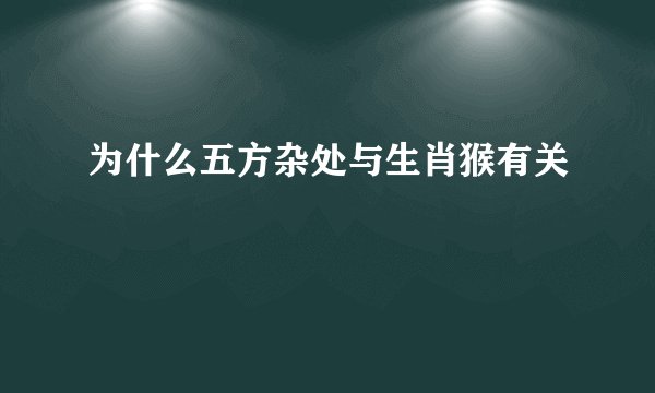 为什么五方杂处与生肖猴有关