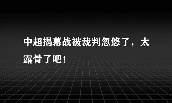 中超揭幕战被裁判忽悠了，太露骨了吧！