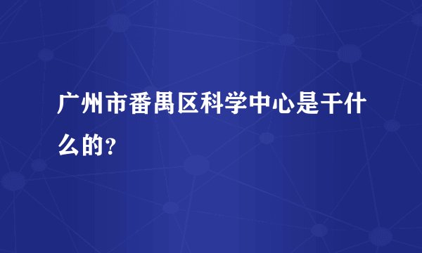 广州市番禺区科学中心是干什么的？