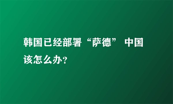 韩国已经部署“萨德” 中国该怎么办?
