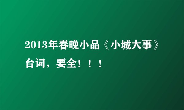2013年春晚小品《小城大事》台词，要全！！！