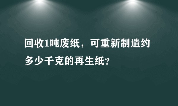 回收1吨废纸，可重新制造约多少千克的再生纸？