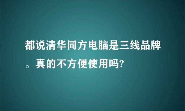 都说清华同方电脑是三线品牌。真的不方便使用吗?