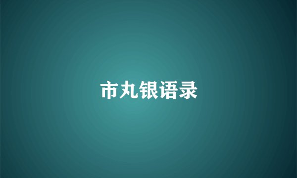 市丸银语录