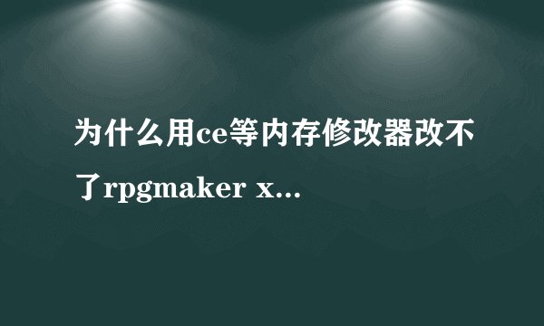 为什么用ce等内存修改器改不了rpgmaker xp制作的游戏flash游戏也修改不了