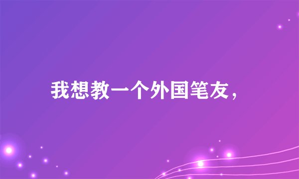 我想教一个外国笔友，