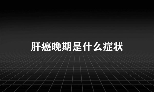 肝癌晚期是什么症状