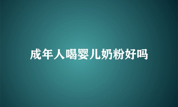 成年人喝婴儿奶粉好吗