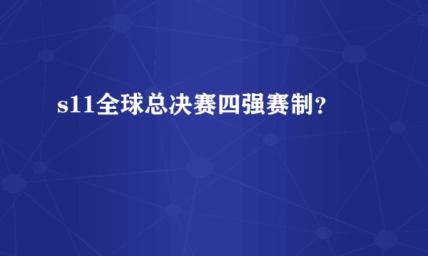 s11全球总决赛四强赛制？