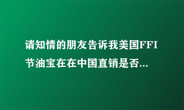 请知情的朋友告诉我美国FFI节油宝在在中国直销是否是非法传销类的活动