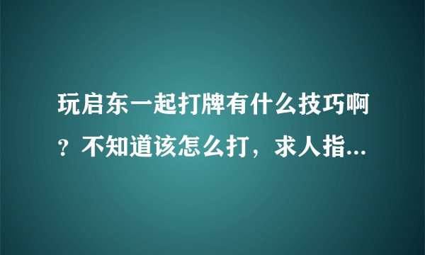 玩启东一起打牌有什么技巧啊？不知道该怎么打，求人指点下，非常非常感谢。