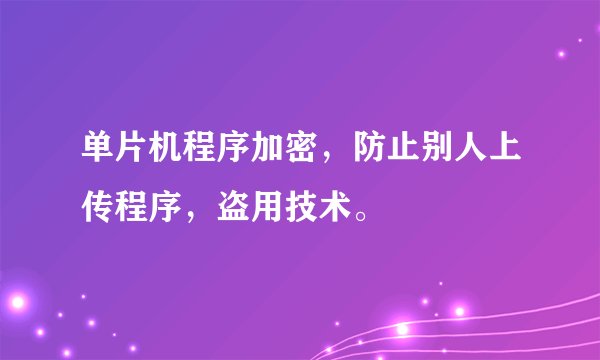 单片机程序加密，防止别人上传程序，盗用技术。
