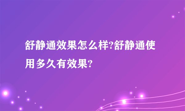 舒静通效果怎么样?舒静通使用多久有效果?