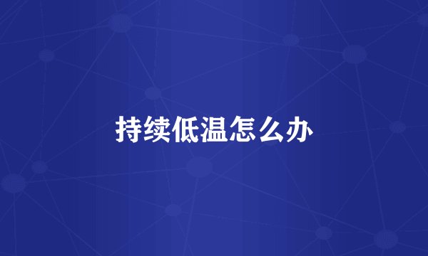 持续低温怎么办