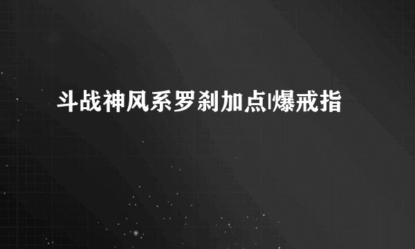 斗战神风系罗刹加点|爆戒指