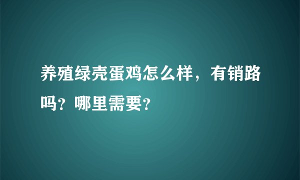 养殖绿壳蛋鸡怎么样，有销路吗？哪里需要？