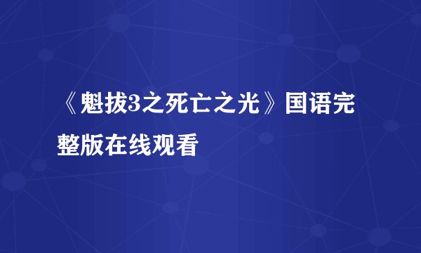 《魁拔3之死亡之光》国语完整版在线观看