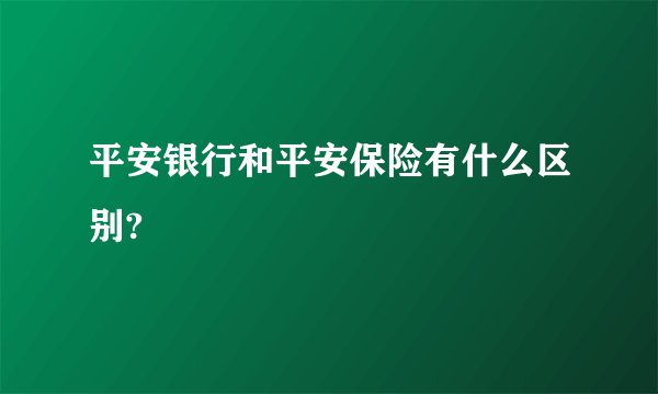 平安银行和平安保险有什么区别?
