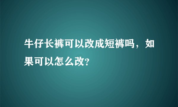 牛仔长裤可以改成短裤吗，如果可以怎么改？