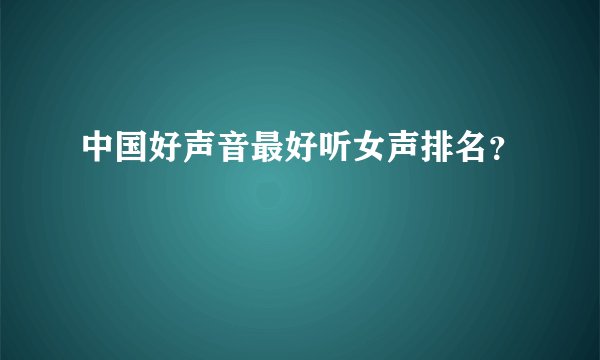中国好声音最好听女声排名?